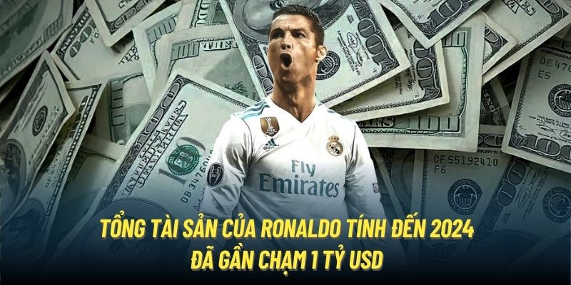 Tổng tài sản của Ronaldo tính đến 2024 đã gần chạm 1 tỷ USD