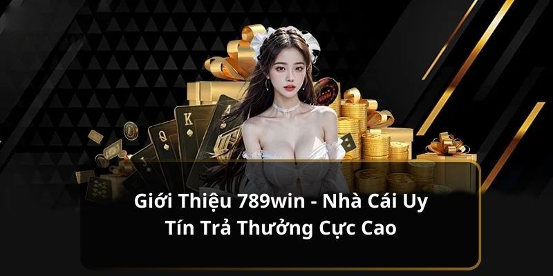 Thông tin khái quát nhất giới thiệu về nhà cái uy tín 789win